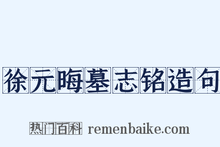 徐元晦墓志铭造句是什么意思的图片